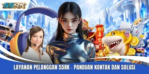 Layanan Pelanggan 55RK - Panduan Kontak Dan Solusi